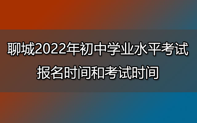 聊城2022年初中学业水平考试报名时间和考试时间