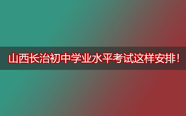 山西长治初中学业水平考试这样安排！