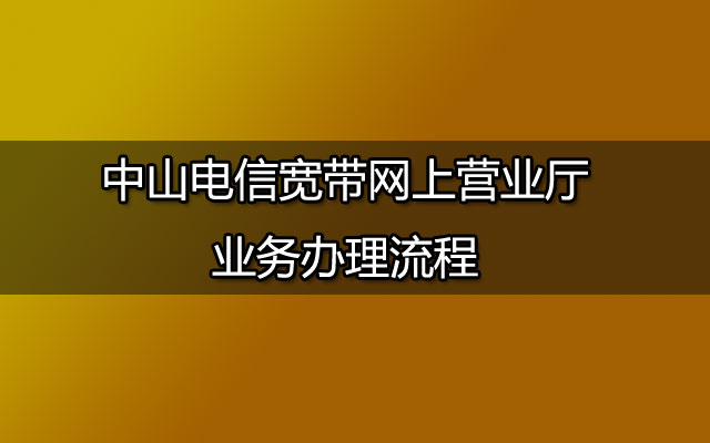 中山电信宽带网上营业厅业务办理流程