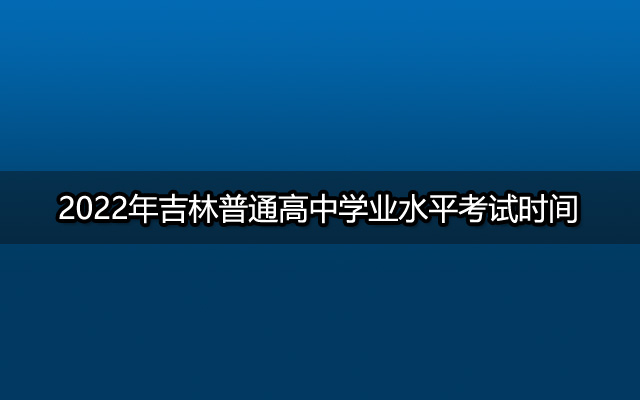 2022年吉林普通高中学业水平考试时间