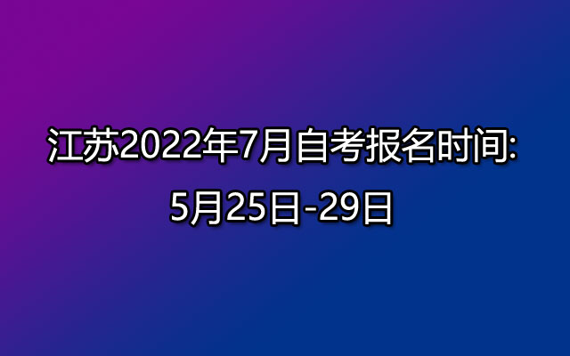 江苏2022年7月自考报名时间