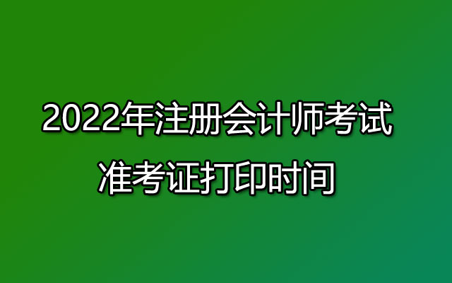 2022年注册会计师考试准考证打印时间