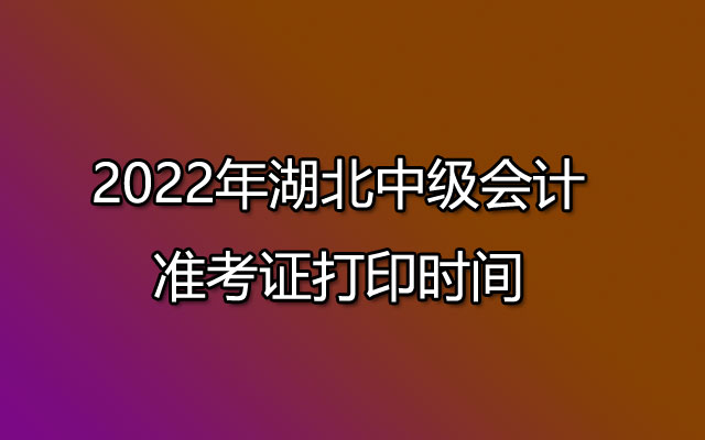 152022年湖北中级会计准考证打印时间