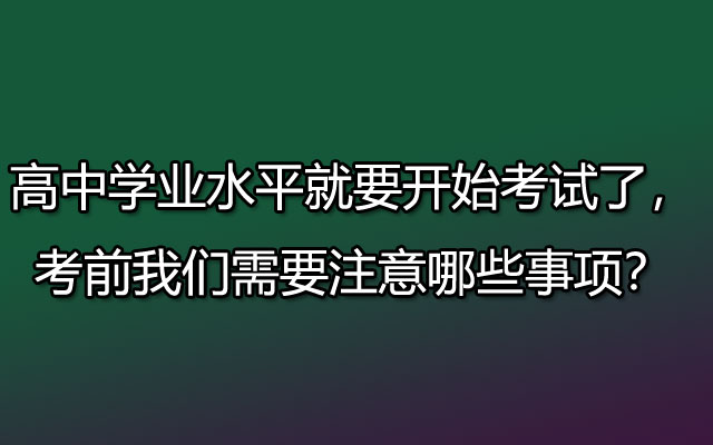 高中学业水平就要开始考试了，考前我们需要注意哪些事项？