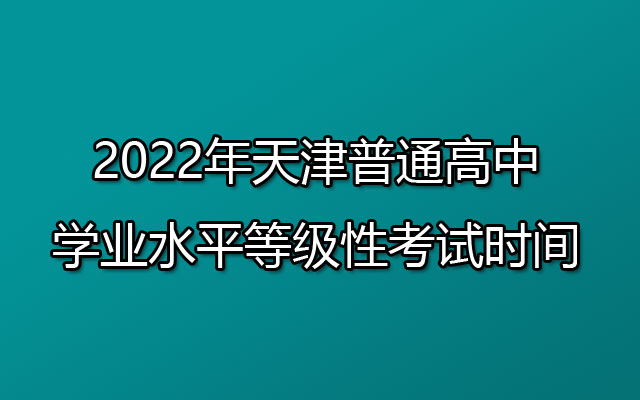 2022年天津普通高中学业水平等级性考试时间：6月9日至10日