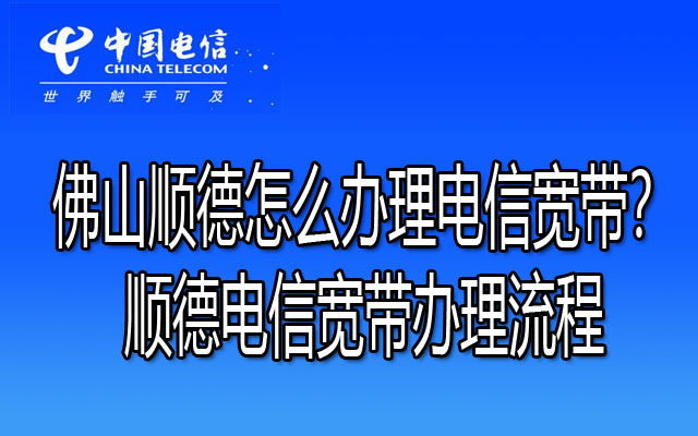 佛山顺德怎么办理电信宽带？顺德电信宽带办理流程