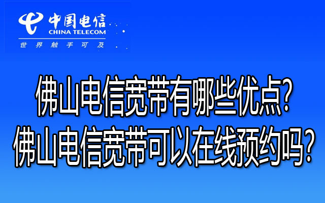 佛山电信宽带有哪些优点？佛山电信宽带可以在线预约吗？