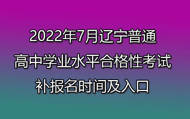 152022年7月辽宁普通高中学业水平合格性考试补报名时间及入口
