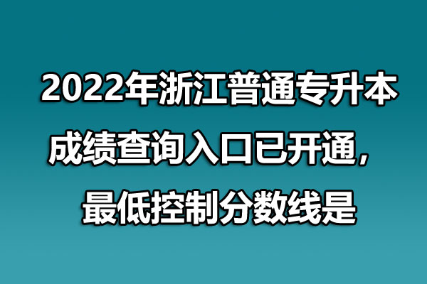 2022年浙江普通专升本成绩查询入口已开通，最低控制分数线是