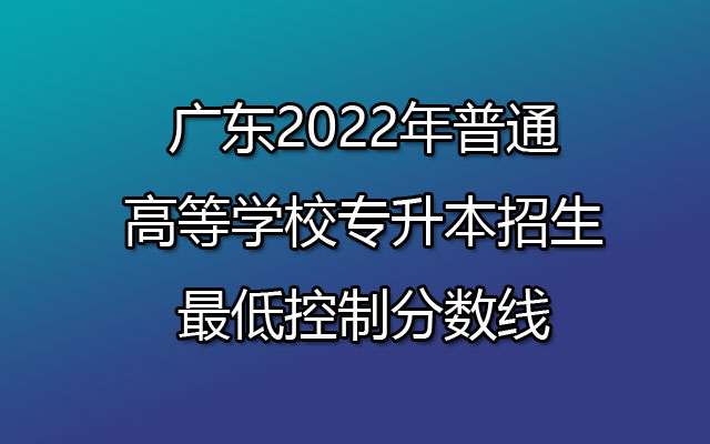 广东2022年普通高等学校专升本招生最低控制分数线