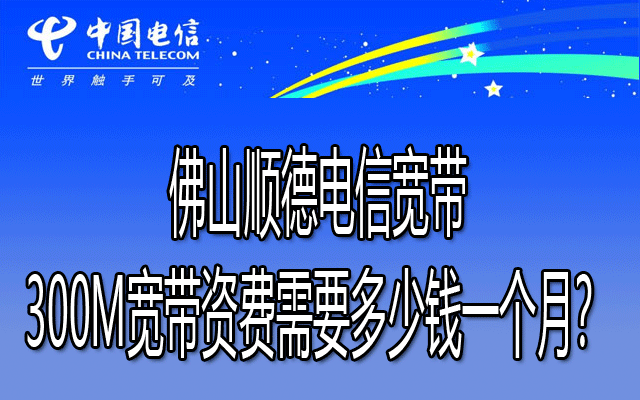 佛山顺德电信宽带300M宽带资费需要多少钱一个月？