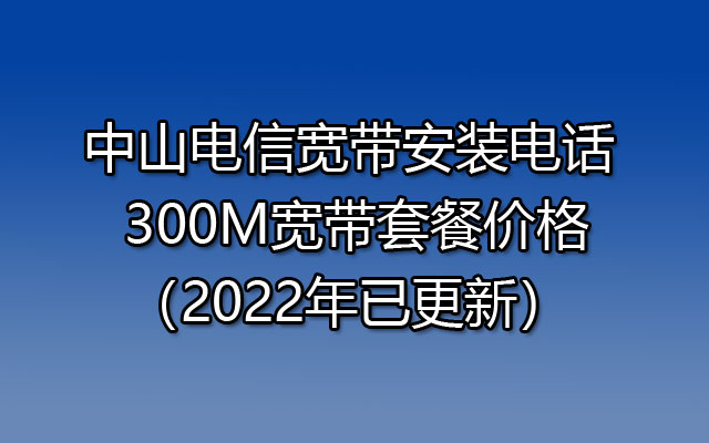 中山电信宽带安装电话 300M宽带套餐价格