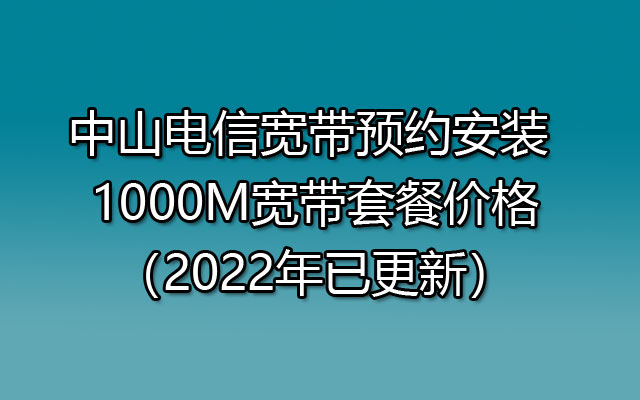 中山电信宽带预约安装 1000M宽带套餐价格（2022年已更新）