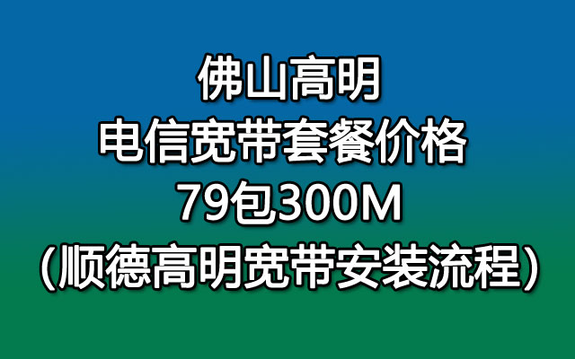 佛山高明电信宽带套餐价格