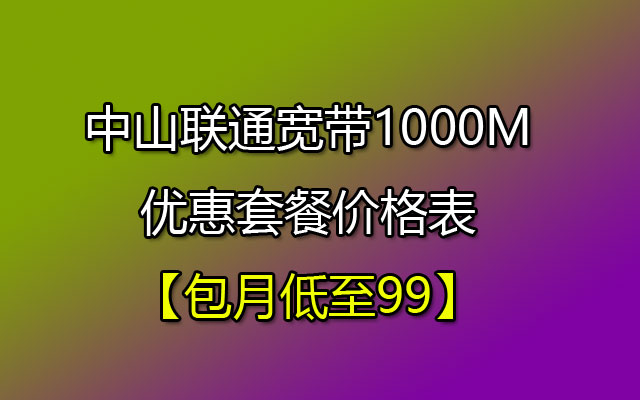 中山联通宽带千兆光纤1000M优惠套餐价格表【包月低至99】