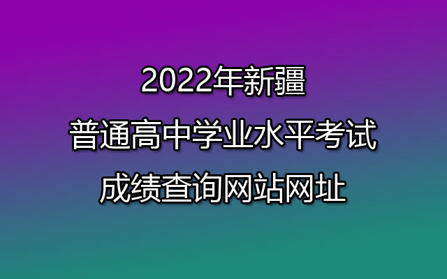 2022年新疆普通高中学业水平考试成绩查询网站网址