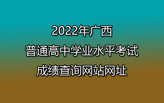 2022年广西普通高中学业水平考试成绩查询网站网址：https://www.gxeea.cn/