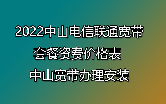 2022中山电信联通宽带套餐资费价格表 中山宽带办理安装