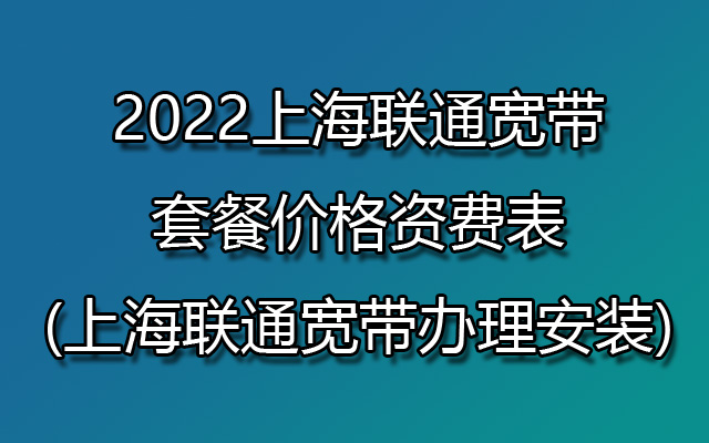 2022上海联通宽带套餐价格资费表(上海联通宽带办理安装)