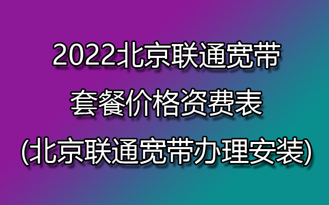 2022北京联通宽带套餐价格表 北京宽带办理安装