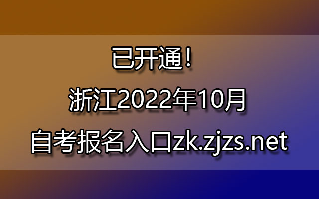 已开通！浙江2022年10月自考报名入口:zk.zjzs.net