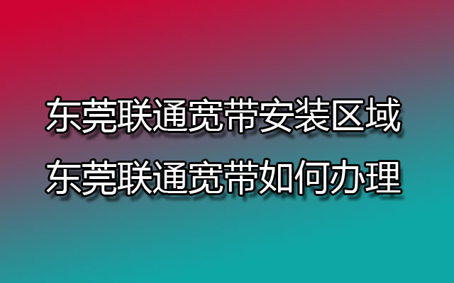 东莞联通宽带安装区域-东莞联通宽带如何办理