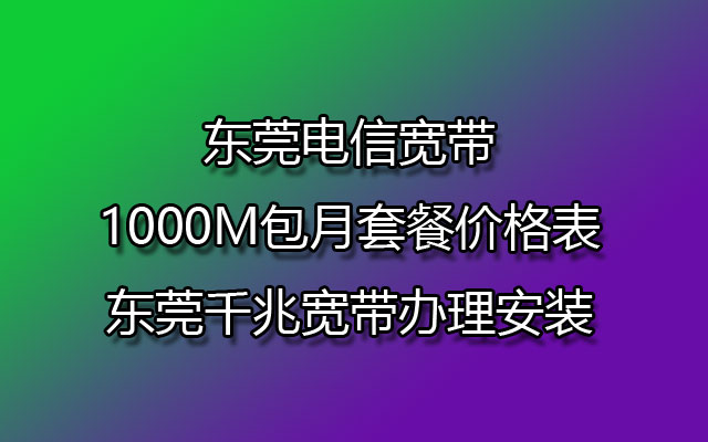 东莞电信宽带1000M包月套餐价格表-东莞千兆宽带办理安装