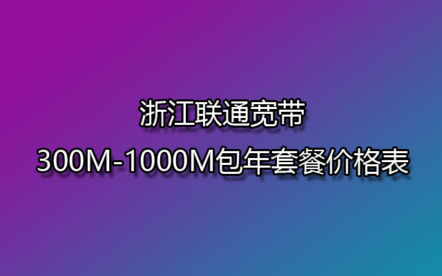 浙江联通宽带300M-1000M包年套餐价格表