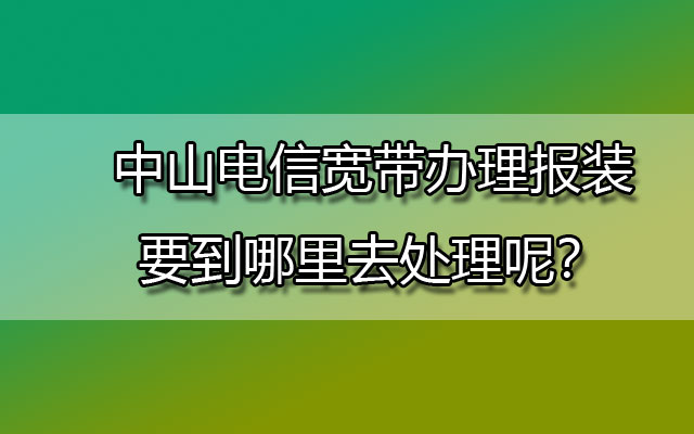 中山电信宽带办理报装要到哪里去处理呢？