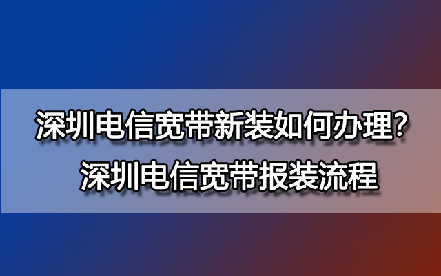 深圳电信宽带新装如何办理？深圳电信宽带报装流程