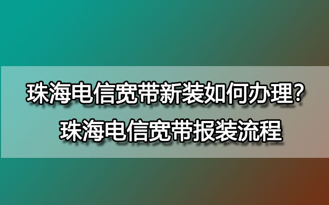 珠海电信宽带如何办理？珠海电信宽带报装流程