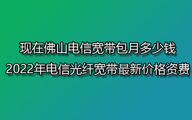 现在佛山电信宽带包月多少钱 电信光纤宽带最新价格资费
