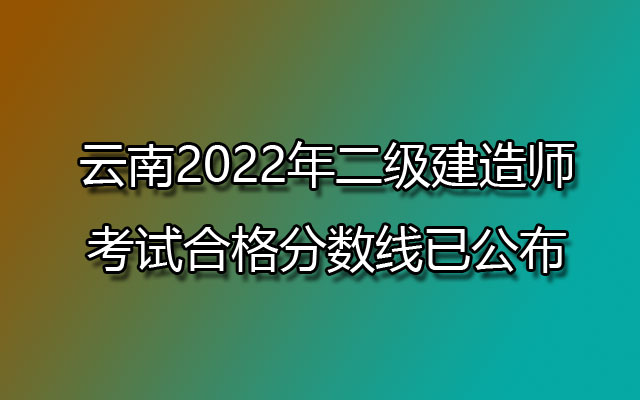 云南2022年二级建造师考试合格分数线已公布
