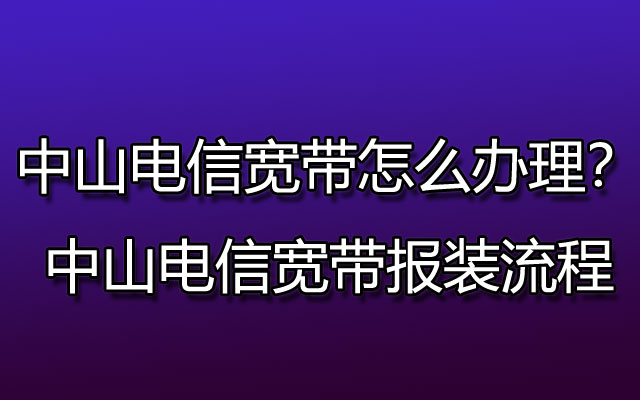 中山电信宽带怎么办理？中山电信宽带报装流程