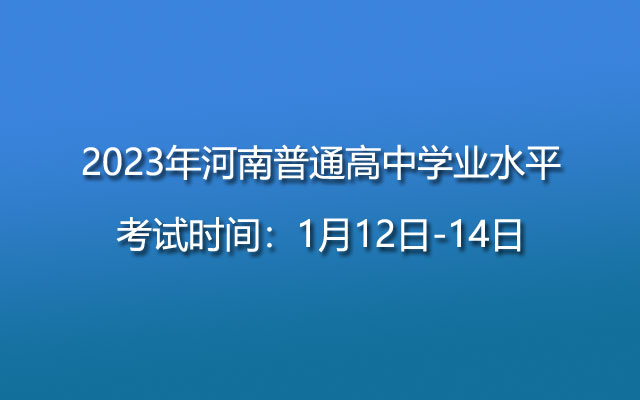 2023年河南普通高中学业水平考试时间：1月12日-14日