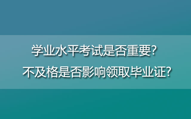 学业水平考试是否重要？不及格是否影响领取毕业证?