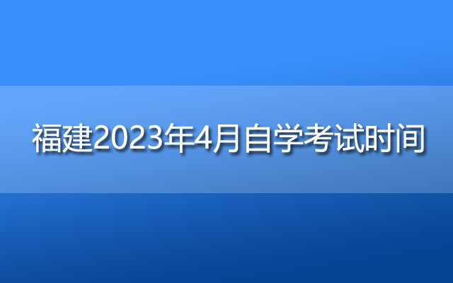 福建2023年4月自学考试时间