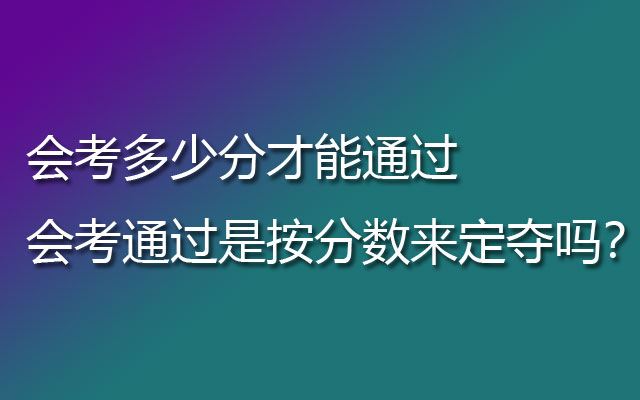 会考多少分才能通过 会考通过是按分数来定夺吗？