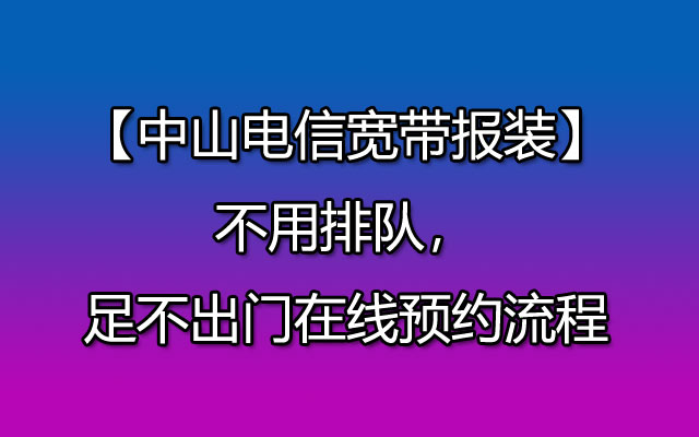 中山电信宽带在家如何完成在线预约安装呢？