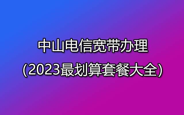 中山坦洲电信宽带收费-中山电信宽带套餐价格表