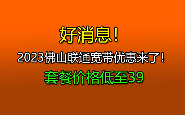 好消息！2023佛山联通宽带优惠来了！套餐价格低至39元