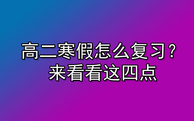 高二寒假怎么复习？来看看这四点