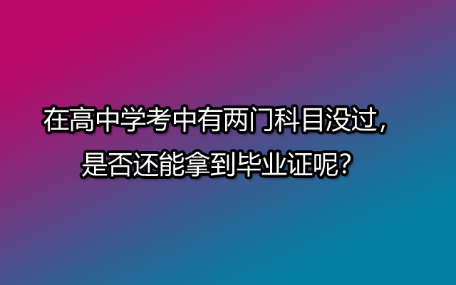 在高中学考中有两门科目没过，是否还能拿到毕业证呢？