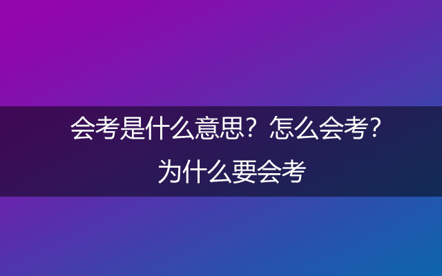 会考是什么意思？怎么会考？为什么要会考