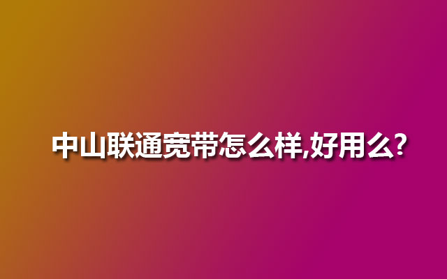 中山联通宽带怎么样,好用么?