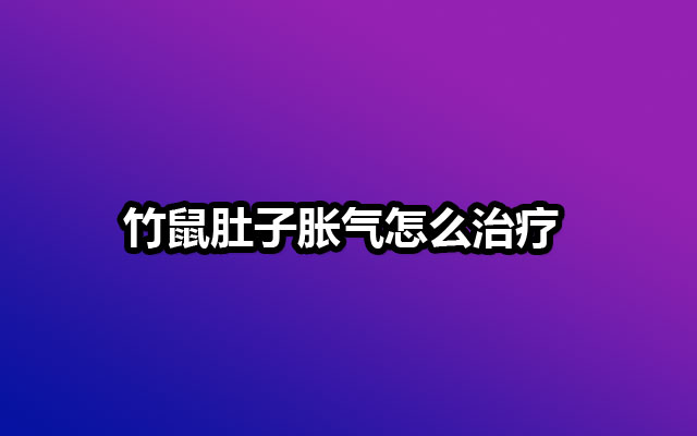 竹鼠肚子胀气怎么治疗