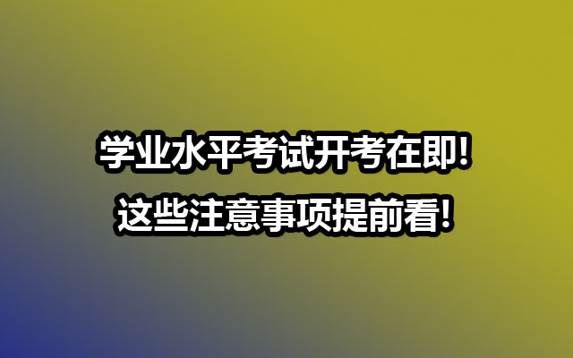 学业水平考试开考在即!这些注意事项提前看!