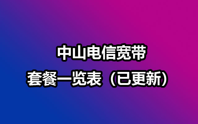 中山电信宽带套餐一览表（已更新）