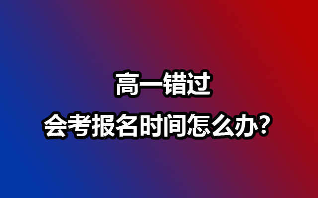 高一错过会考报名时间怎么办？