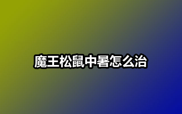 魔王松鼠中暑怎么治